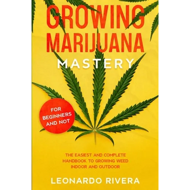 Growing Marijuana Mastery: The Easiest and Complete Handbook to Growing Weed Indoor and Outdoor - Your Weed Growers Guide With Secrets for Big Bu