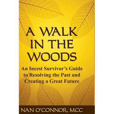 A Walk in the Woods: An Incest Survivor's Guide to Resolving the Past and Creating a Great Future