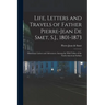 Life, Letters and Travels of Father Pierre-Jean De Smet, S.J., 1801-1873: Missionary Labors and Adventures Among the Wild Tribes of the North American