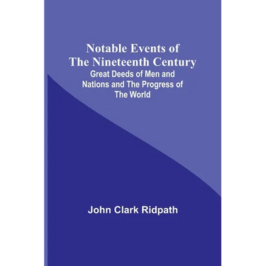 Notable Events of the Nineteenth Century; Great Deeds of Men and Nations and the Progress of the World