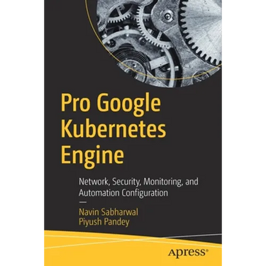 Pro Google Kubernetes Engine: Network, Security, Monitoring, and Automation Configuration