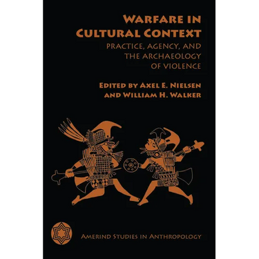 Warfare in Cultural Context: Practice, Agency, and the Archaeology of Violence