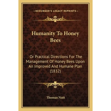 Humanity To Honey Bees: Or Practical Directions For The Management Of Honey Bees Upon An Improved And Humane Plan (1832)