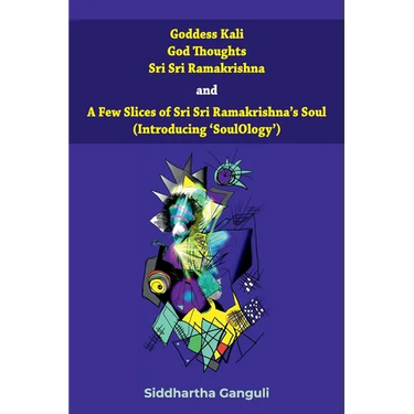"Goddess Kali God Thoughts Sri Sri Ramakrishna and A Few Slices of Sri Sri Ramakrishna's Soul (Introducing 'SoulOlogy') "
