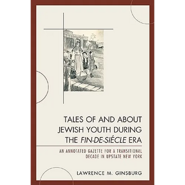 Tales of and about Jewish Youth During the Fin-De-Siécle Era: An Annotated Gazette for a Transitional Decade in Upstate New York