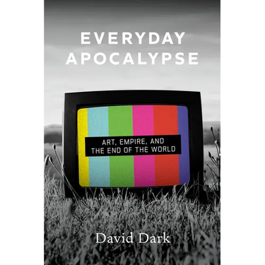 Everyday Apocalypse: Art, Empire, and the End of the World