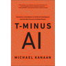 T-Minus AI: Humanity's Countdown to Artificial Intelligence and the New Pursuit of Global Power
