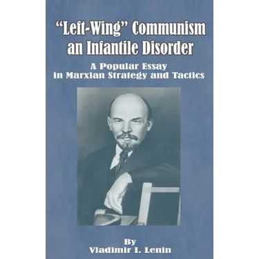 Left-Wing Communism, an Infantile Disorder: A Popular Essay in Marxian Strategy and Tactics