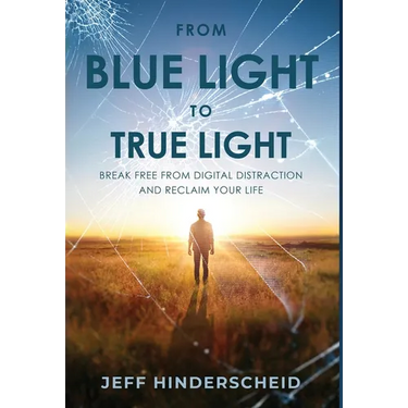 From Blue Light To True Light: Break Free From Digital Distraction and Reclaim Your Life