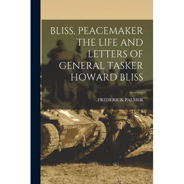 Bliss, Peacemaker the Life and Letters of General Tasker Howard Bliss
