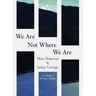 We Are Not Where We Are