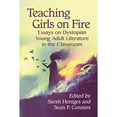 Teaching Girls on Fire: Essays on Dystopian Young Adult Literature in the Classroom