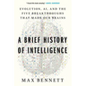 A Brief History of Intelligence: Evolution, Ai, and the Five Breakthroughs That Made Our Brains