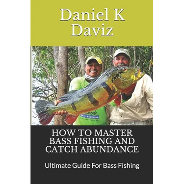 How to Master Bass Fishing and Catch Abundance: Ultimate Guide For Bass Fishing