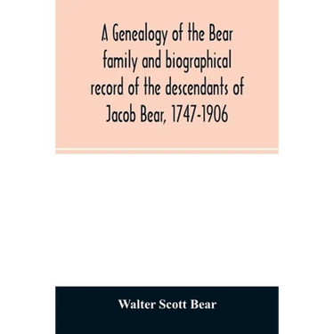 A genealogy of the Bear family and biographical record of the descendants of Jacob Bear, 1747-1906
