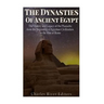 The Dynasties of Ancient Egypt: The History and Legacy of the Pharaohs from the Beginning of Egyptian Civilization to the Rise of Rome