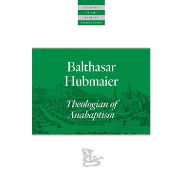 Balthasar Hubmaier: Theologian of Anabaptism