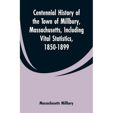 Centennial History of the Town of Millbury, Massachusetts, Including Vital Statistics, 1850-1899