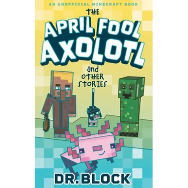 The April Fool Axolotl and Other Stories: An Unofficial Minecraft Book