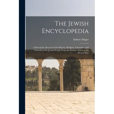 The Jewish Encyclopedia: A Descriptive Record of the History, Religion, Literature, and Customs of the Jewish People From the Earliest Times to