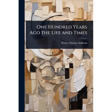 One Hundred Years Ago the Life and Times