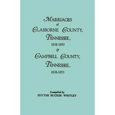 Marriages of Claiborne County, Tennessee, 1838-1850, and Marriages of Campbell County, Tennessee, 1838-1853