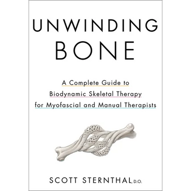 Unwinding Bone: A Complete Guide to Biodynamic Skeletal Therapy for Myofascial and Manual Therapists