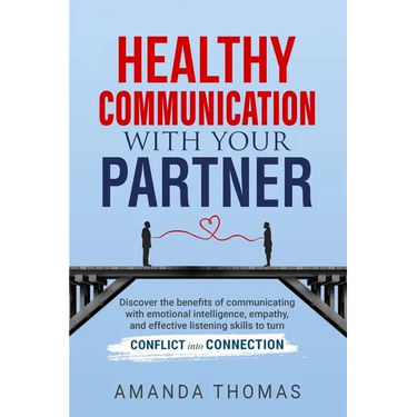 Healthy Communication with Your Partner: Discover the Benefits of Communicating With Emotional Intelligence, Empathy, and Effective Listening Skills t
