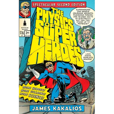 The Physics of Superheroes: More Heroes! More Villains! More Science! Spectacular Second Edition
