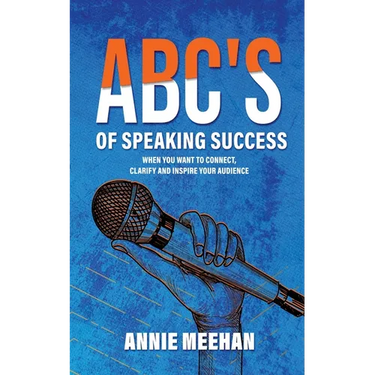 ABC's of Speaking Success: When You Want to Connect, Clarify and Inspire Your Audience