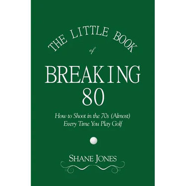 The Little Book of Breaking 80 - How to Shoot in the 70s (Almost) Every Time You Play Golf