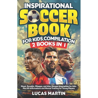 Inspirational Soccer Books for Kids 2 In 1: Lionel Messi, Cristiano Ronaldo, Kylian Mbappe, and Alex Morgan biographies for kids - Plus 101 Affirmatio