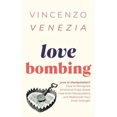 Love Bombing: Love or Manipulation? How to Recognize Emotional Traps, Break Free from Manipulators, and Rediscover Your Inner Streng