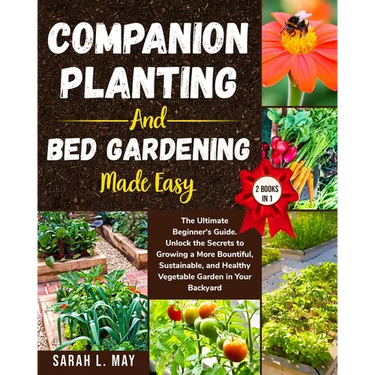 Companion Planting and Bed Gardening Made Easy: The Ultimate Beginner's Guide. Unlock the Secrets to Growing a More Bountiful, Sustainable, and Health