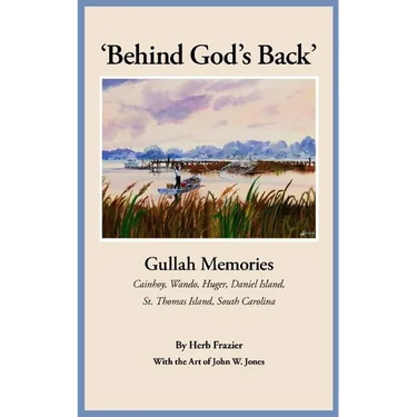 'Behind God's Back': Gullah Memories: Cainhoy, Wando, Huger, Daniel Island, St. Thomas Island, South Carolina