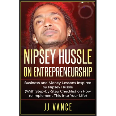 Nipsey Hussle on Entrepreneurship: Business and Money Lessons Inspired by Nipsey Hussle (With Step by Step Checklist on How to Implement This into You