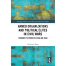 Armed Organizations and Political Elites in Civil Wars: Pathways to Power in Syria and Iraq
