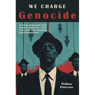 We Charge Genocide: The Historic Petition to the United Nations for Relief From a Crime of the United States Government Against the Negro People