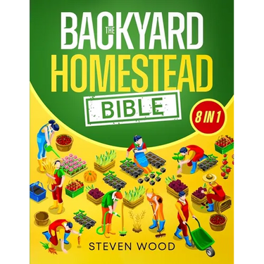The Backyard Homestead Bible: A Comprehensive Guide to Self-Sufficient Sustainable Living. Learn How to Start Your Own Mini Farm and Begin Easily Prod