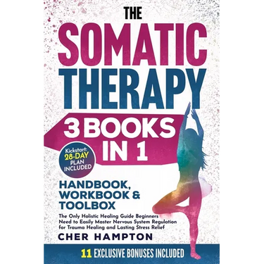 The Somatic Therapy Handbook, Workbook & Toolbox (3 Books in 1): The Only Holistic Healing Guide Beginners Need to Easily Master Nervous System Regula