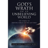 God's Wrath on an Unbelieving World: The Sequel To: Driving Forces of the Last Days