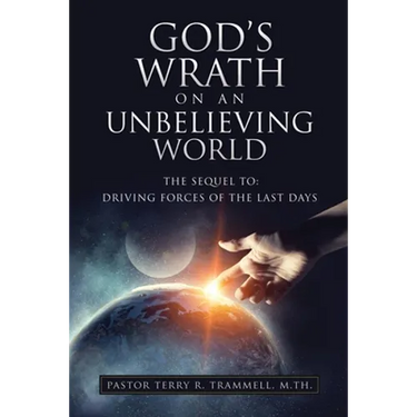 God's Wrath on an Unbelieving World: The Sequel To: Driving Forces of the Last Days