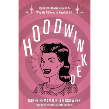 Hoodwinked: Ten Myths Moms Believe and Why We All Need to Knock It Off