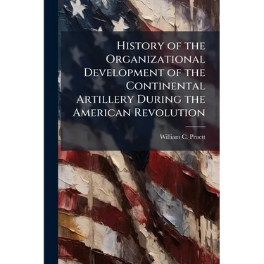 History of the Organizational Development of the Continental Artillery During the American Revolution