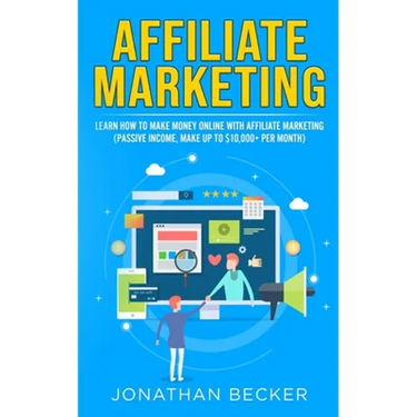 Affiliate Marketing: Learn How to Make Money Online with Affiliate Marketing (Passive Income, Make up to $10,000+ per Month)