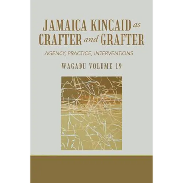 Wagadu Volume 19 Jamaica Kincaid as Crafter and Grafter: Agency, Practice, Interventions