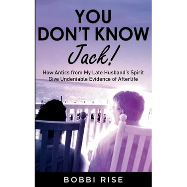 You Don't Know Jack!: How Antics from My Late Husband's Spirit Give Undeniable Evidence of Afterlife