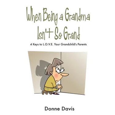 When Being a Grandma Isn't So Grand: 4 Keys to L.O.V.E. Your Grandchild's Parents
