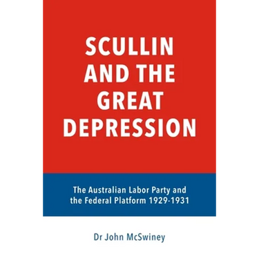 Scullin and the Great Depression: The Australian Labor Party and the Federal Platform 1929 - 1931