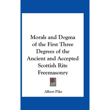 Morals and Dogma of the First Three Degrees of the Ancient and Accepted Scottish Rite Freemasonry